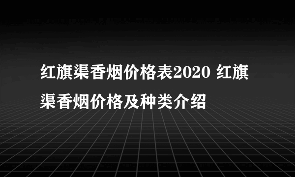 红旗渠香烟价格表2020 红旗渠香烟价格及种类介绍