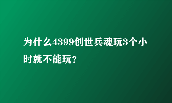 为什么4399创世兵魂玩3个小时就不能玩？