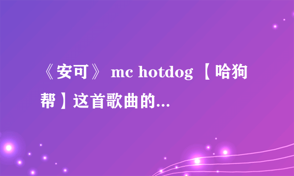 《安可》 mc hotdog 【哈狗帮】这首歌曲的网络QQ空间歌曲链接地址？？很急！