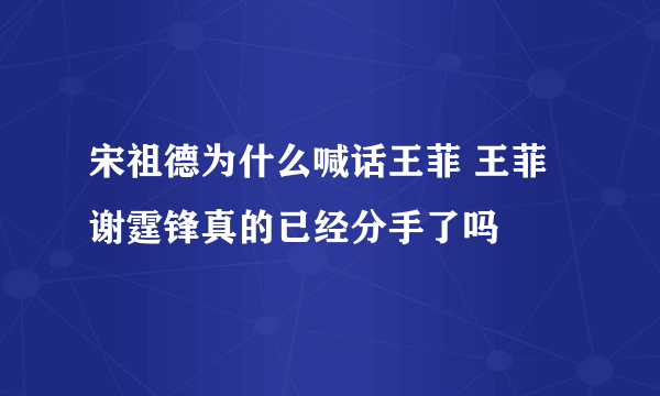 宋祖德为什么喊话王菲 王菲谢霆锋真的已经分手了吗