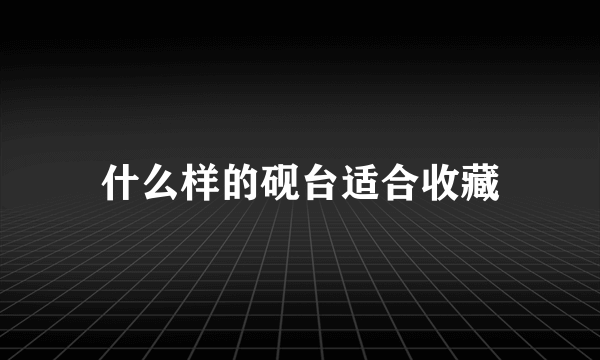 什么样的砚台适合收藏