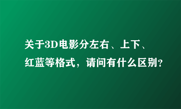 关于3D电影分左右、上下、红蓝等格式，请问有什么区别？