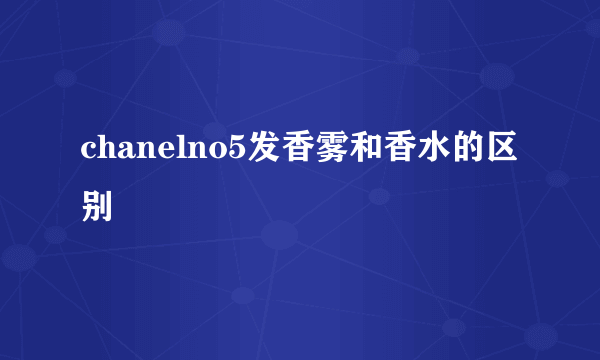 chanelno5发香雾和香水的区别