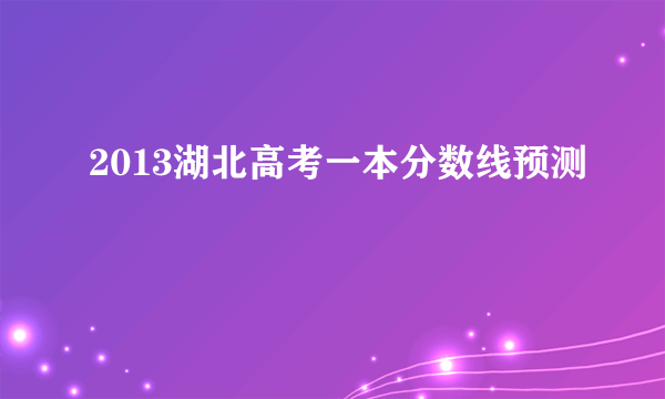 2013湖北高考一本分数线预测