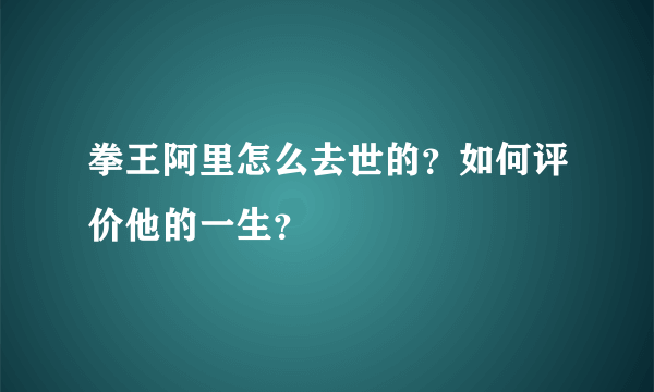 拳王阿里怎么去世的？如何评价他的一生？