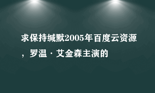 求保持缄默2005年百度云资源，罗温·艾金森主演的