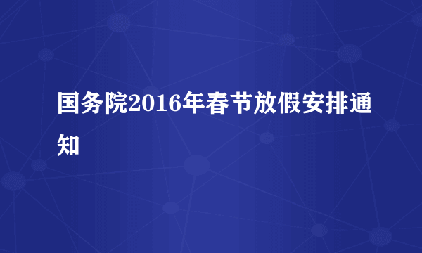 国务院2016年春节放假安排通知