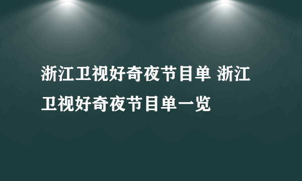 浙江卫视好奇夜节目单 浙江卫视好奇夜节目单一览