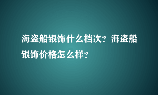 海盗船银饰什么档次？海盗船银饰价格怎么样？