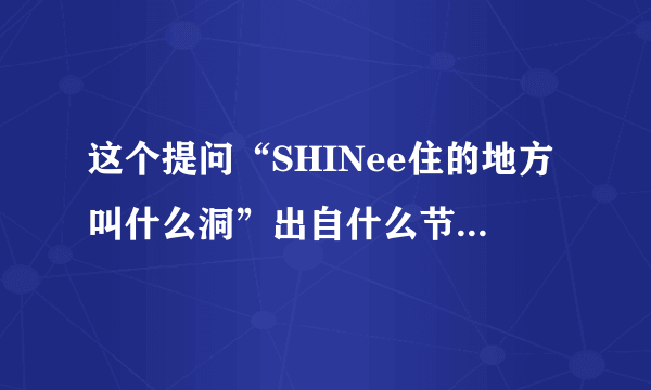 这个提问“SHINee住的地方叫什么洞”出自什么节目？哪一期？