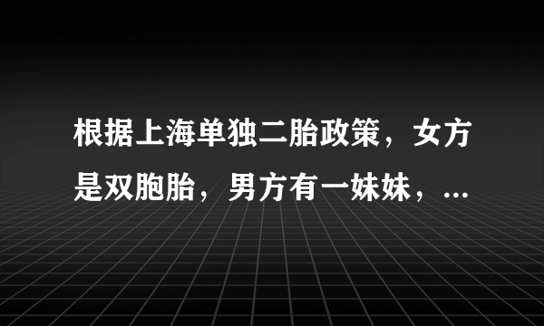 根据上海单独二胎政策，女方是双胞胎，男方有一妹妹，可以要二胎么？