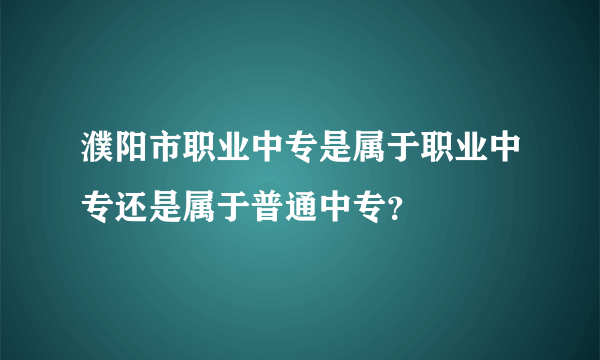 濮阳市职业中专是属于职业中专还是属于普通中专？