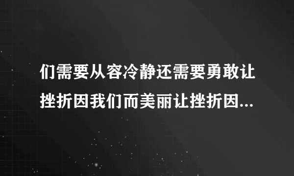 们需要从容冷静还需要勇敢让挫折因我们而美丽让挫折因我们而喝彩