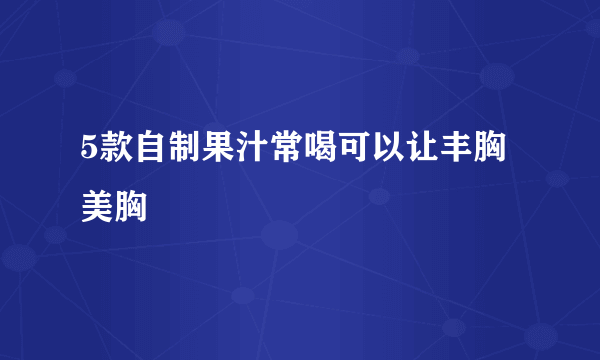 5款自制果汁常喝可以让丰胸美胸