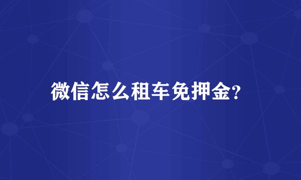 微信怎么租车免押金？