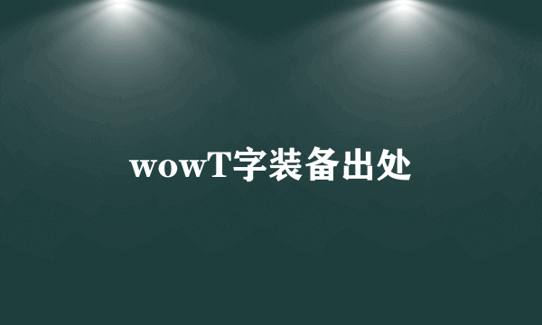 wowT字装备出处