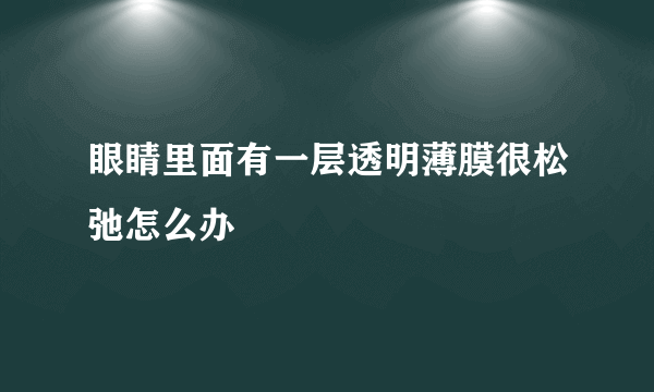 眼睛里面有一层透明薄膜很松弛怎么办