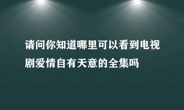 请问你知道哪里可以看到电视剧爱情自有天意的全集吗