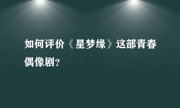 如何评价《星梦缘》这部青春偶像剧？