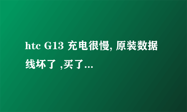 htc G13 充电很慢, 原装数据线坏了 ,买了个新的。 又刷了个新rom。 结果 手机充电很慢...