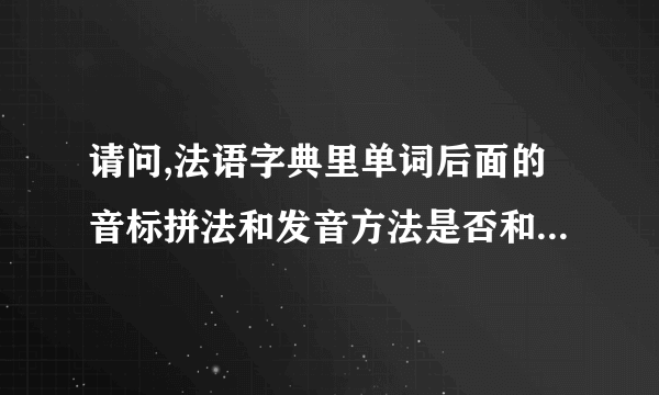 请问,法语字典里单词后面的音标拼法和发音方法是否和英语单词一样?