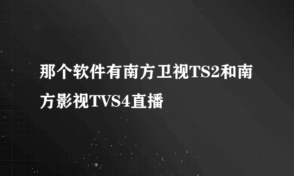 那个软件有南方卫视TS2和南方影视TVS4直播