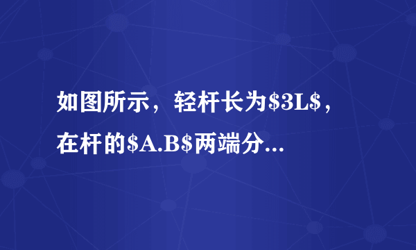 如图所示，轻杆长为$3L$，在杆的$A.B$两端分别固定质量均为$m$的球$A$和球$B$，杆上距球$A$为$L$处的点$O$装在光滑的水平转动轴上，外界给予系统一定的能量后，杆和球在竖直面内转动.在转动的过程中，忽略空气的阻力.若球$B$运动到最高点时，球$B$对杆恰好无作用力，则下列说法正确的是（  ）A.球$B$在最高点时速度为零