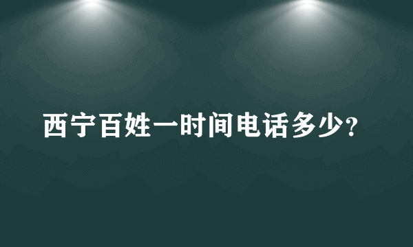 西宁百姓一时间电话多少？