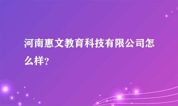 河南惠文教育科技有限公司怎么样？