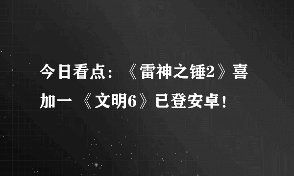 今日看点：《雷神之锤2》喜加一 《文明6》已登安卓！