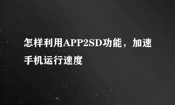 怎样利用APP2SD功能，加速手机运行速度