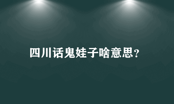 四川话鬼娃子啥意思？