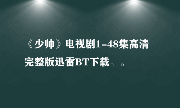 《少帅》电视剧1-48集高清完整版迅雷BT下载。。