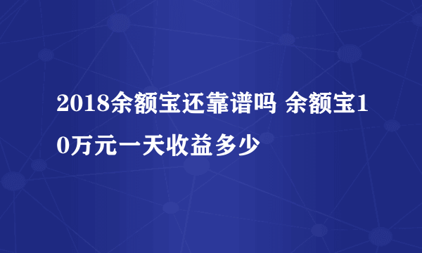 2018余额宝还靠谱吗 余额宝10万元一天收益多少