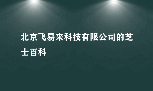 北京飞易来科技有限公司的芝士百科