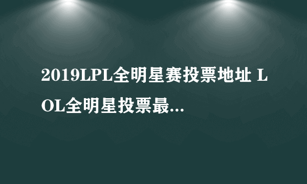 2019LPL全明星赛投票地址 LOL全明星投票最新排行榜