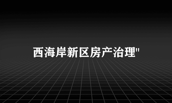 西海岸新区房产治理