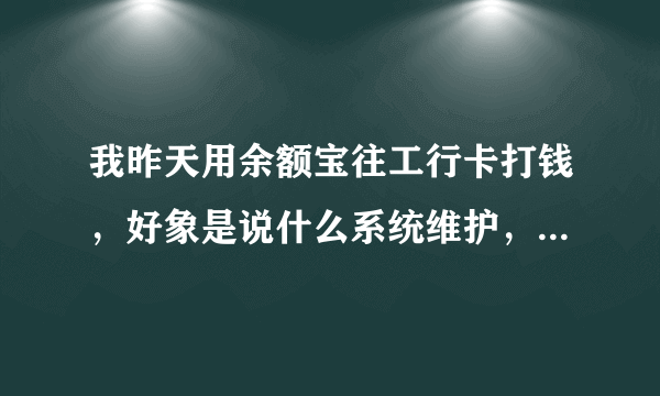 我昨天用余额宝往工行卡打钱，好象是说什么系统维护，要等很久。可是我看看支付宝，看到了这个账单是什么