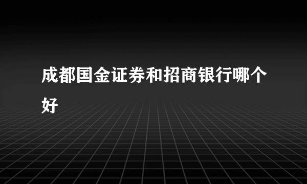 成都国金证券和招商银行哪个好