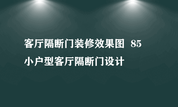 客厅隔断门装修效果图  85㎡小户型客厅隔断门设计