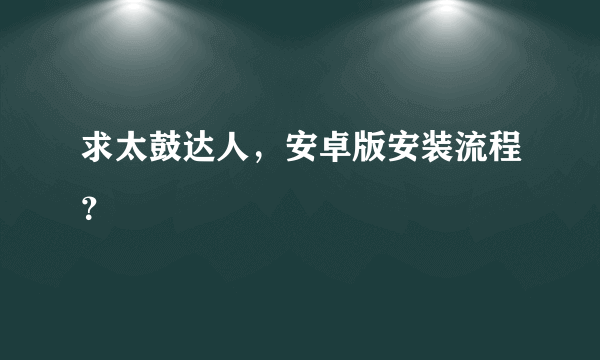 求太鼓达人，安卓版安装流程？