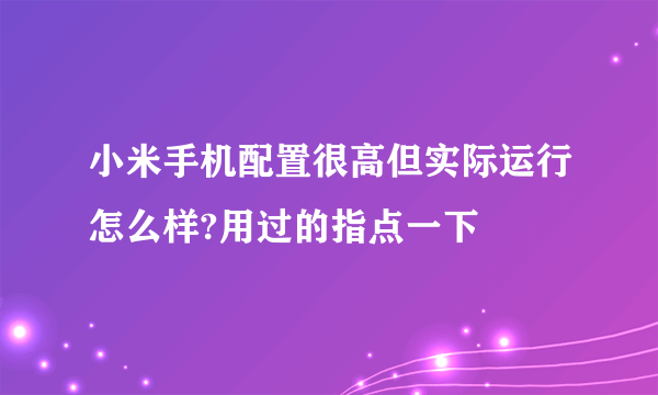 小米手机配置很高但实际运行怎么样?用过的指点一下