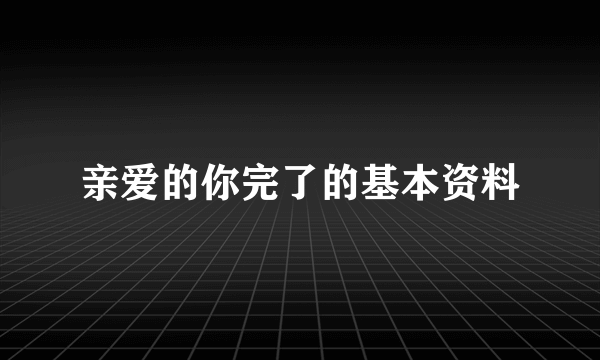 亲爱的你完了的基本资料