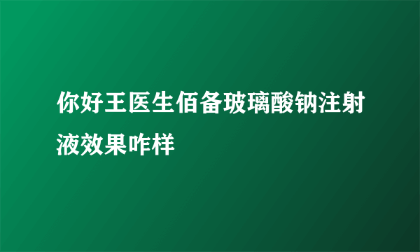 你好王医生佰备玻璃酸钠注射液效果咋样