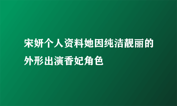 宋妍个人资料她因纯洁靓丽的外形出演香妃角色