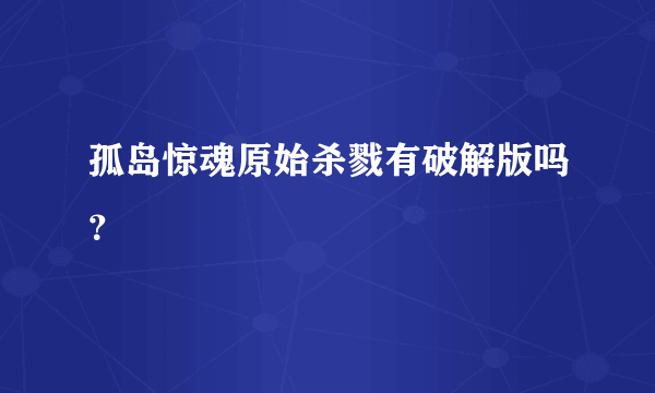 孤岛惊魂原始杀戮有破解版吗？