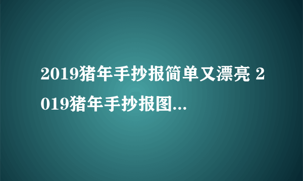 2019猪年手抄报简单又漂亮 2019猪年手抄报图片一年级