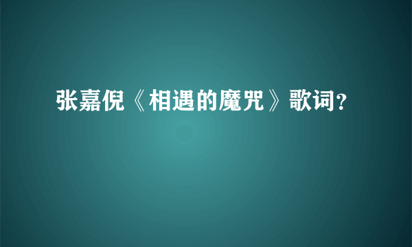 张嘉倪《相遇的魔咒》歌词？