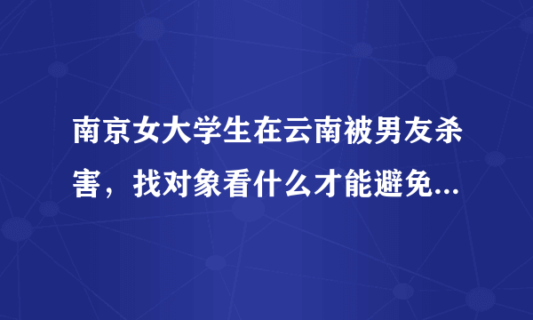 南京女大学生在云南被男友杀害，找对象看什么才能避免这种事情？