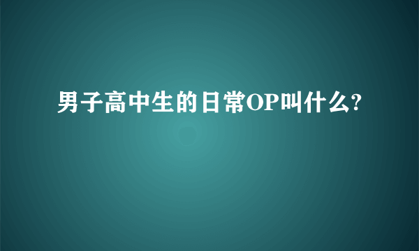 男子高中生的日常OP叫什么?